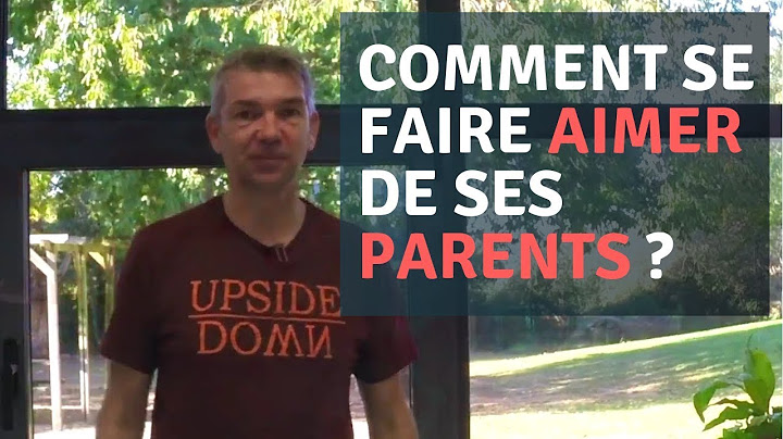COMMENT SE FAIRE AIMER DE SES PARENTS