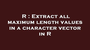 R : Extract all maximum length values in a character vector in R
