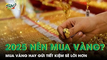 Năm Ất Tỵ 2025, có tiền nên mua vàng hay gửi tiết kiệm sẽ sinh lời nhiều hơn? | SKĐS