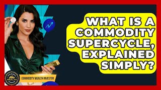 Celebrity What Is A Commodity Supercycle, Explained Simply? - Commodity Wealth Investor Net Worth