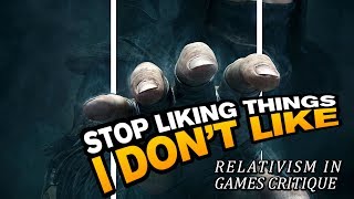 Stop liking things I don't like - Relativism in games critique