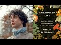 Merlin Sheldrake ~ Entangled Life: How Fungi Make Our Worlds