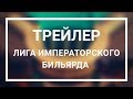 ТРЕЙЛЕР - ЛИГА ИМПЕРАТОРСКОГО БИЛЬЯРДА (бильярд в России, в Москве)