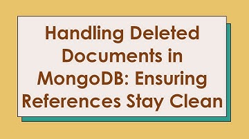 Handling Deleted Documents in MongoDB: Ensuring References Stay Clean