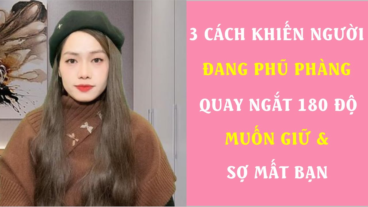 4 Cách khiến người đang phũ phàng quay ngoắt 180 độ muốn giữ và sợ mất bạn