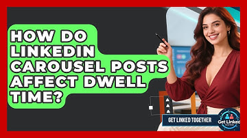 How Do LinkedIn Carousel Posts Affect Dwell Time? - Get Linked Together