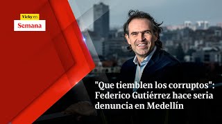 "QUE TIEMBLEN los corruptos": Federico Gutiérrez hace seria denuncia en Medellín | Vicky en Semana