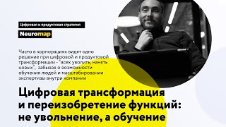 Цифровая трансформация и переизобретение функций - не увольнение, а переобучение