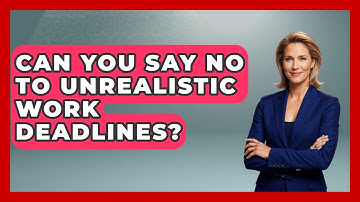 Can You Say No To Unrealistic Work Deadlines? - First Job Success Guide