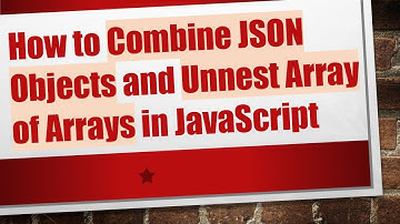 How to Combine JSON Objects and Unnest Array of Arrays in JavaScript