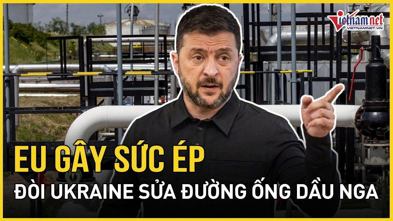 EU gây sức ép đòi Ukraine sửa đường ống dầu Nga, ông Zelensky ngậm ngùi thừa nhận chua chát
