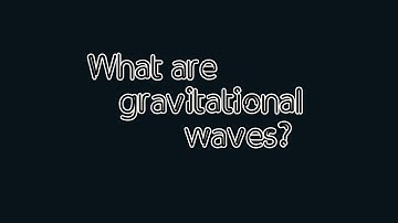 Breakthrough Junior Challenge 2018 | Gravitational Waves: A New Way To Look Into Universe