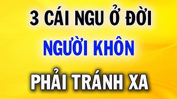 3 Cái Ngu Ở Đời Người Khôn Nhất Định Phải Tránh