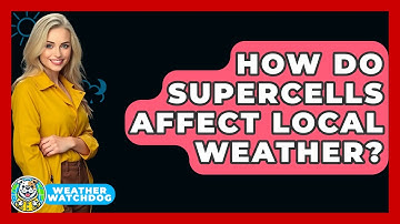 How Do Supercells Affect Local Weather? - Weather Watchdog