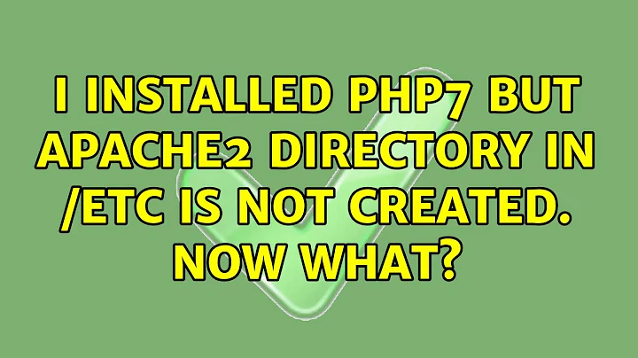 I installed PHP7 but apache2 directory in /etc is not created. Now what?
