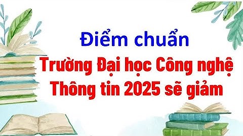 Điểm chuẩn Trường Đại học Công nghệ Thông tin 2025 sẽ giảm