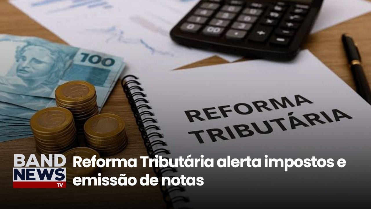 Reforma Tributária alerta impostos e emissão de notas | BandNews TV