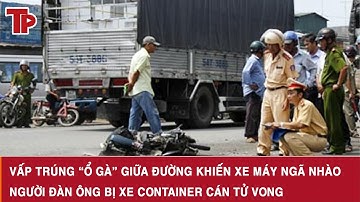 Vấp trúng “ổ gà” giữa đường khiến xe máy ngã nhào,  người đàn ông bị xe container cán tử vong