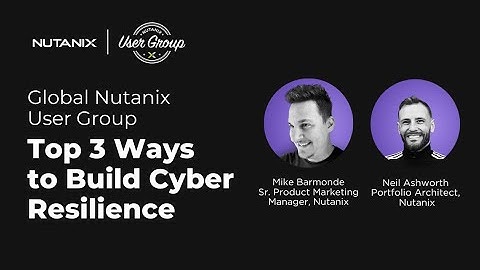 Top 3 Ways to Build Cyber Resilience | Global Nutanix User Group Webinar