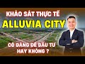 KHẢO SÁT THỰC TẾ dự án ALLUVIA CITY của chủ đầu tư XUÂN CẦU HOLDING | NHÀ TỐT