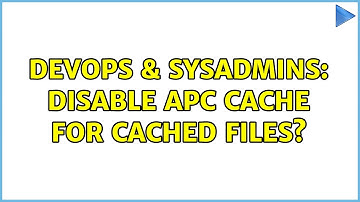 DevOps & SysAdmins: Disable APC Cache for cached files? (2 Solutions!!)