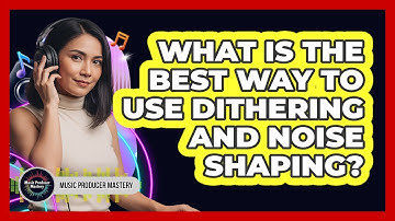 What Is The Best Way To Use Dithering And Noise Shaping?