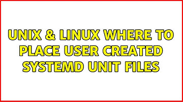 Unix & Linux: Where to place user created systemd unit files (2 Solutions!!)