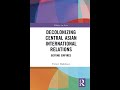 Narrating decolonial framing of central asian international relations with author timur dadabaev