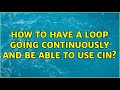 How to have a loop going continuously and be able to use cin?
