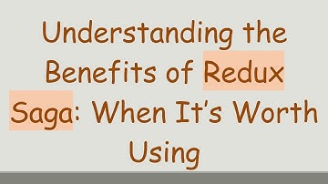 Understanding the Benefits of Redux Saga: When It’s Worth Using