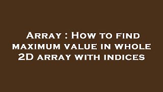 Array : How to find maximum value in whole 2D array with indices