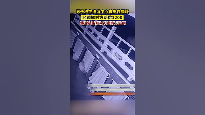 男子称在洗浴中心被男性猥亵：经调解对方赔偿1200事后被告知对方有艾滋病#艾滋病#离谱#湖南dou知道 - 天天要闻