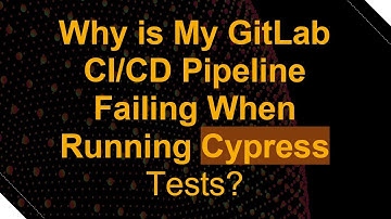 Why is My GitLab CI/CD Pipeline Failing When Running Cypress Tests?