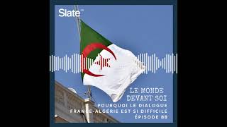 Le Monde devant soi 88: Pourquoi le dialogue France-Algérie est si difficile