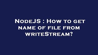 NodeJS : How to get name of file from writeStream?