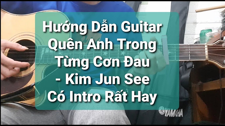 Hướng dẫn guitar quên anh trong từng cơn đau năm 2024