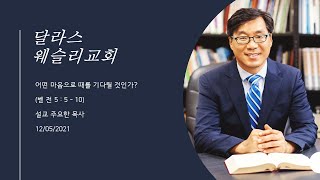 "어떤 마음으로 때를 기다릴 것인가?" (벧전 5:5-10)_웨슬리교회_주요한 목사_20211205