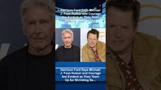Harrison Ford Says Michael J. Foxs Humor and Courage Are Evident as They Team Up for Shrinking Se...