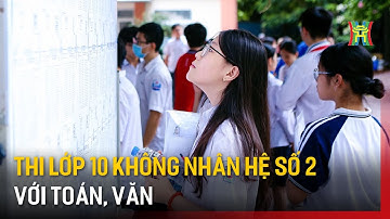 Thi lớp 10 không nhân hệ số 2 với Toán, Văn | Tin tức