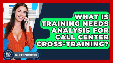 What Is Training Needs Analysis For Call Center Cross-training? - Call Center Pro Strategies