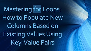 Mastering for Loops: How to Populate New Columns Based on Existing Values Using Key-Value Pairs