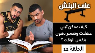 بناء العضلات و خسارة الدهون بنفس الوقت | بودكاست على البنش