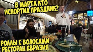 8 МАРТА КТО ИСПОРТИЛ ПРАЗДНИК? Роллы с волосами Ресторан ЕВРАЗИЯ