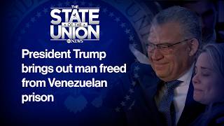 State of the Union: Trump brings out man freed from Venezuelan prison