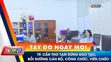 TP. Cần Thơ tạm dừng đào tạo, bồi dưỡng cán bộ, công chức, viên chức| Cần Thơ TV