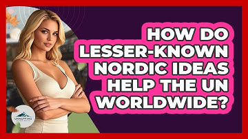 How Do Lesser-known Nordic Ideas Help The UN Worldwide? - Unmapping Scandinavia