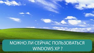 МОЖНО ЛИ СЕЙЧАС ПОЛЬЗОВАТЬСЯ WINDOWS XP?