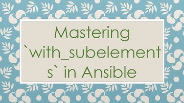 Mastering `with_subelements` in Ansible