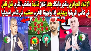 الإعلام الجزائري ينفجر بالبكاء بعد إعلان قائمة منتخب المغرب في كأس افريقيا قبل قليل