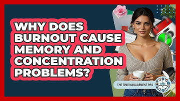 Why Does Burnout Cause Memory And Concentration Problems? - The Time Management Pro